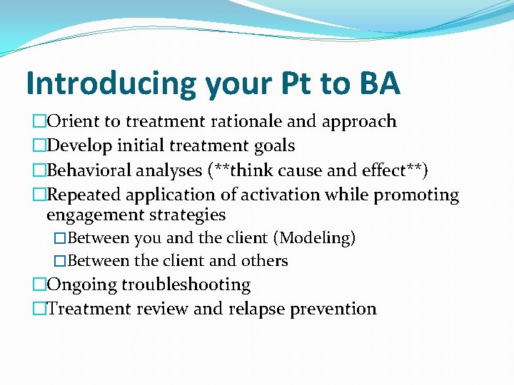 Introducing your Pt to BA �Orient to treatment rationale and approach �Develop initial treatment