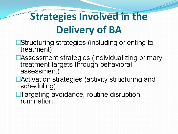 Strategies Involved in the Delivery of BA �Structuring strategies (including orienting to treatment) �Assessment