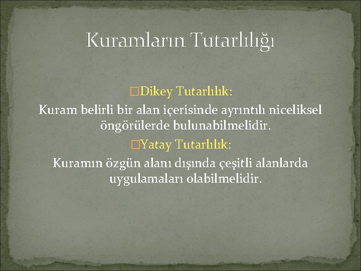 Kuramların Tutarlılığı �Dikey Tutarlılık: Kuram belirli bir alan içerisinde ayrıntılı niceliksel öngörülerde bulunabilmelidir. �Yatay