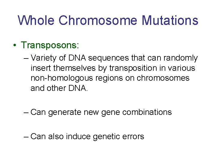 Whole Chromosome Mutations • Transposons: – Variety of DNA sequences that can randomly insert