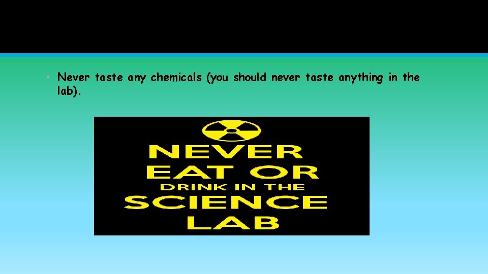  • Never taste any chemicals (you should never taste anything in the lab).
