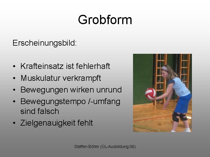 Grobform Erscheinungsbild: • • Krafteinsatz ist fehlerhaft Muskulatur verkrampft Bewegungen wirken unrund Bewegungstempo /-umfang