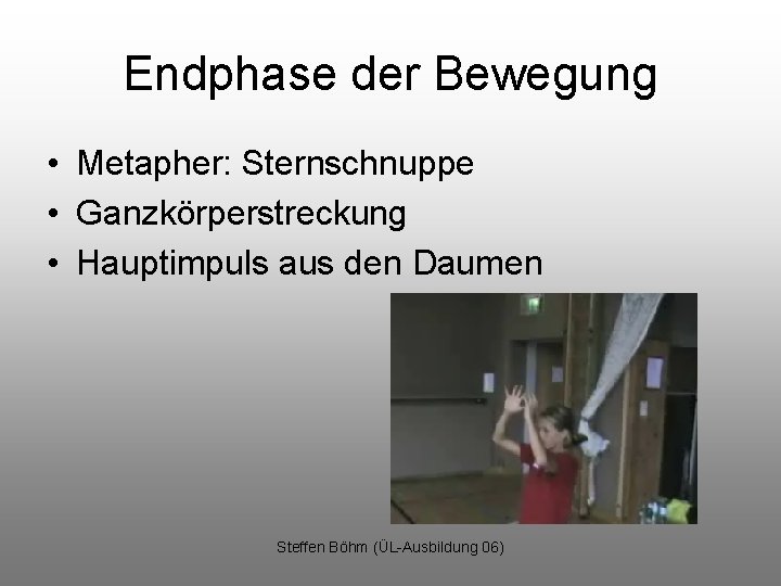 Endphase der Bewegung • Metapher: Sternschnuppe • Ganzkörperstreckung • Hauptimpuls aus den Daumen Steffen