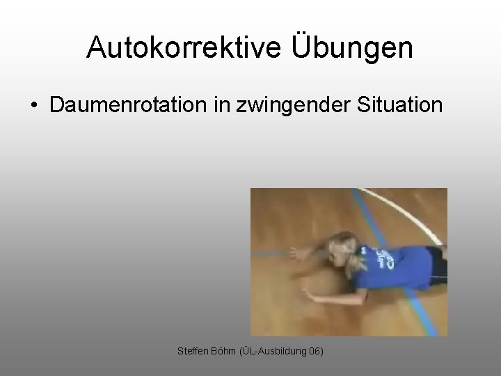 Autokorrektive Übungen • Daumenrotation in zwingender Situation Steffen Böhm (ÜL-Ausbildung 06) 