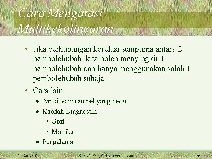 Cara Mengatasi Multikekolinearan • Jika perhubungan korelasi sempurna antara 2 pembolehubah, kita boleh menyingkir