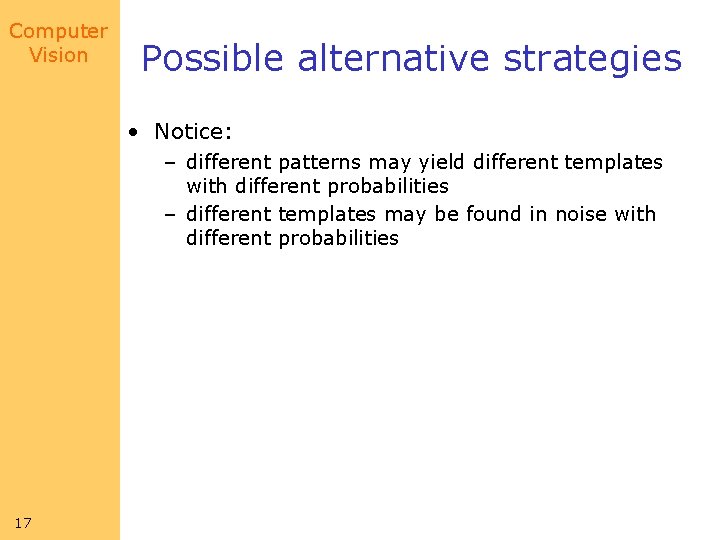 Computer Vision Possible alternative strategies • Notice: – different patterns may yield different templates Computer Vision Possible alternative strategies • Notice: – different patterns may yield different templates
