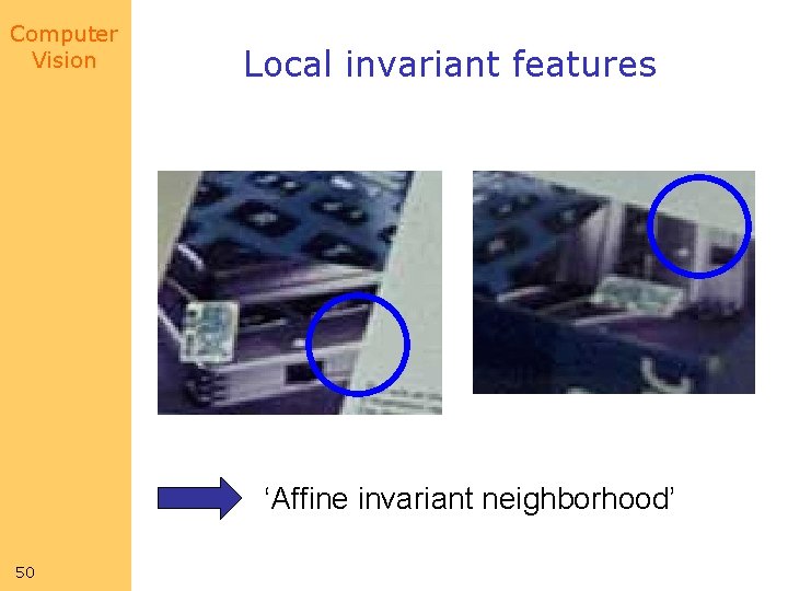 Computer Vision Local invariant features ‘Affine invariant neighborhood’ 50 Computer Vision Local invariant features ‘Affine invariant neighborhood’ 50
