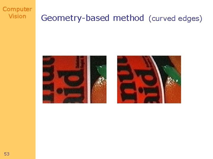 Computer Vision 53 Geometry-based method (curved edges) Computer Vision 53 Geometry-based method (curved edges)