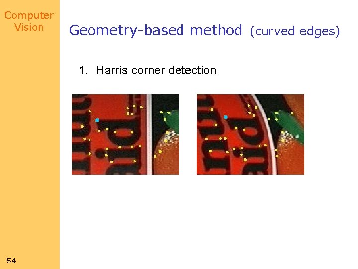 Computer Vision Geometry-based method (curved edges) 1. Harris corner detection 54 Computer Vision Geometry-based method (curved edges) 1. Harris corner detection 54