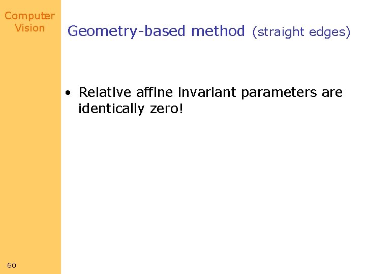 Computer Vision Geometry-based method (straight edges) • Relative affine invariant parameters are identically zero! Computer Vision Geometry-based method (straight edges) • Relative affine invariant parameters are identically zero!