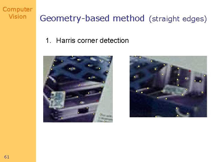Computer Vision Geometry-based method (straight edges) 1. Harris corner detection 61 Computer Vision Geometry-based method (straight edges) 1. Harris corner detection 61