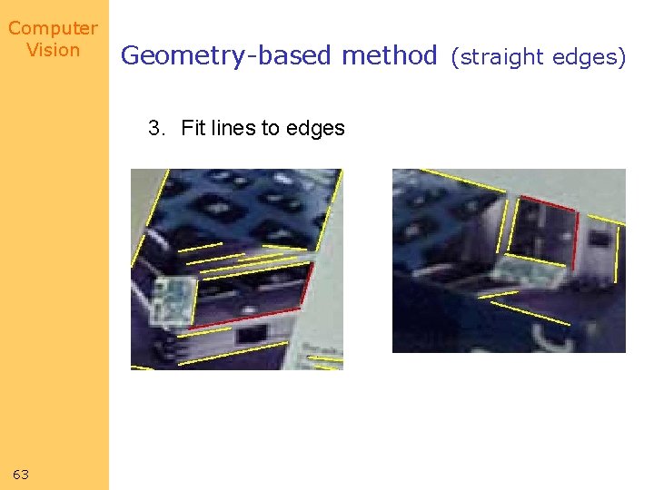 Computer Vision Geometry-based method (straight edges) 3. Fit lines to edges 63 Computer Vision Geometry-based method (straight edges) 3. Fit lines to edges 63