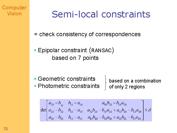 Computer Vision Semi-local constraints = check consistency of correspondences • Epipolar constraint (RANSAC) based Computer Vision Semi-local constraints = check consistency of correspondences • Epipolar constraint (RANSAC) based