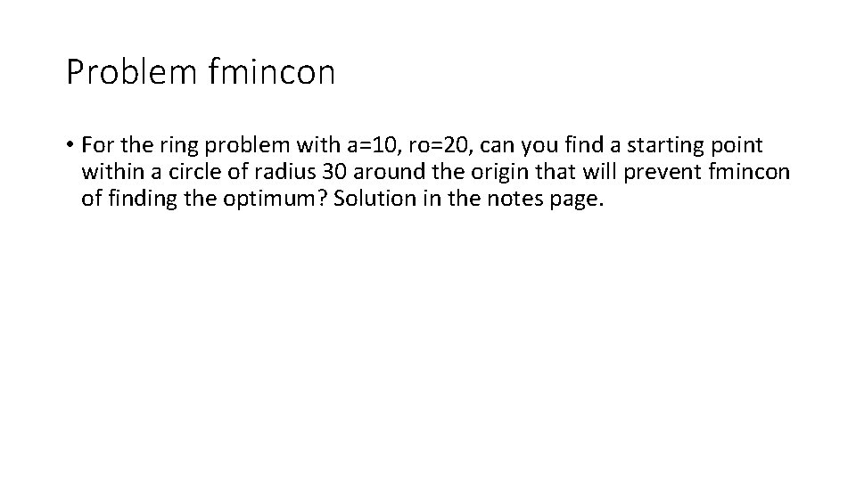 Problem fmincon • For the ring problem with a=10, ro=20, can you find a
