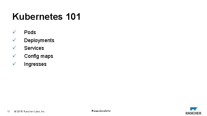 Kubernetes 101 ü ü ü 15 Pods Deployments Services Config maps Ingresses © 2018