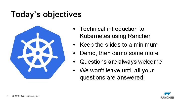 Today’s objectives • Technical introduction to Kubernetes using Rancher • Keep the slides to