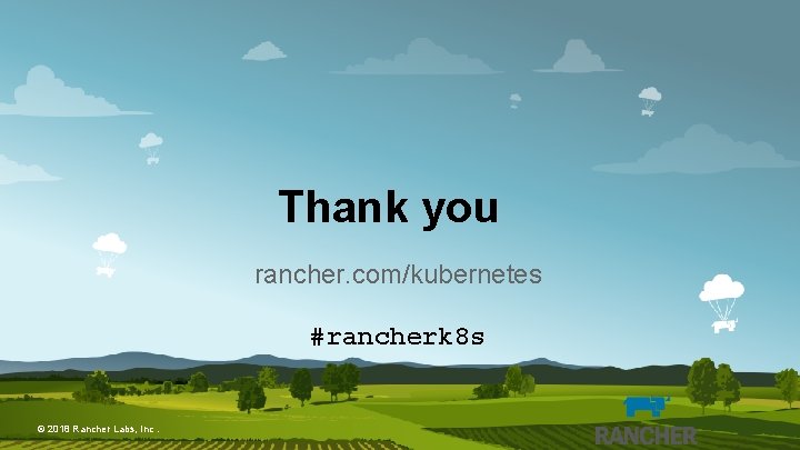 Thank you rancher. com/kubernetes #rancherk 8 s © 2018 Rancher Labs, Inc. 