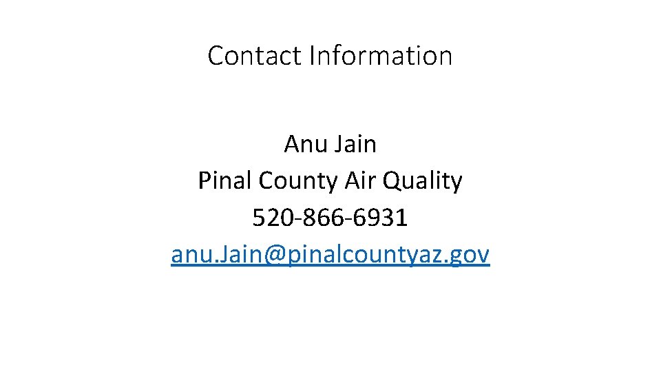 Contact Information Anu Jain Pinal County Air Quality 520 -866 -6931 anu. Jain@pinalcountyaz. gov