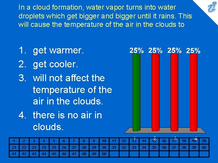 In a cloud formation, water vapor turns into water droplets which get bigger and