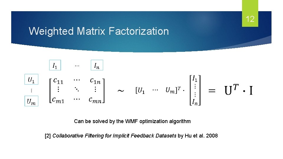 12 Weighted Matrix Factorization Can be solved by the WMF optimization algorithm [2] Collaborative