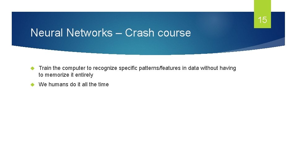 15 Neural Networks – Crash course Train the computer to recognize specific patterns/features in