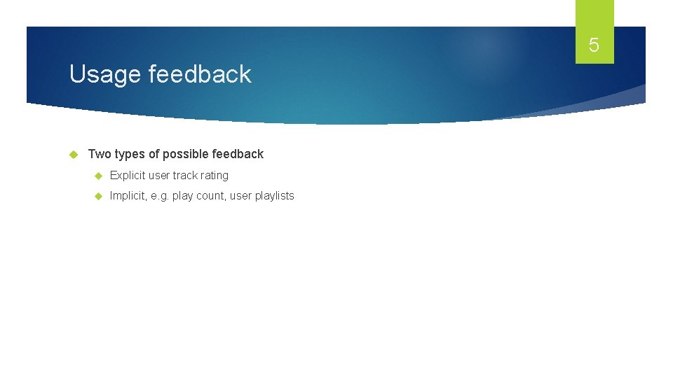 5 Usage feedback Two types of possible feedback Explicit user track rating Implicit, e.