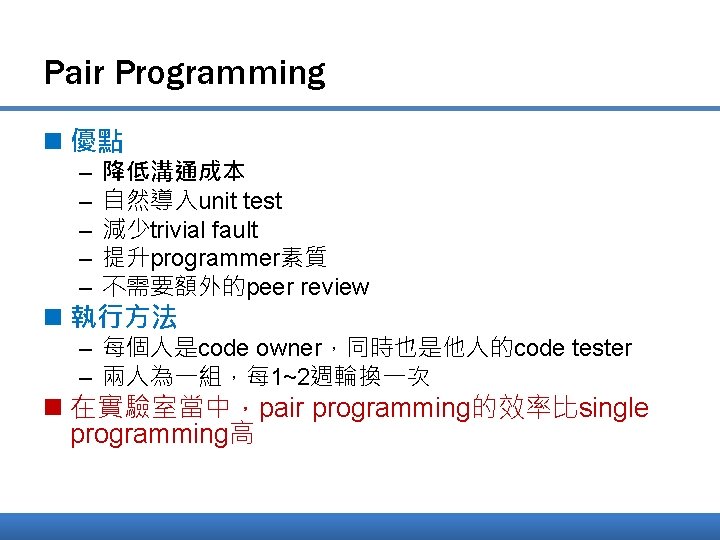 Pair Programming n 優點 – – – 降低溝通成本 自然導入unit test 減少trivial fault 提升programmer素質 不需要額外的peer