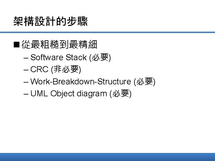 架構設計的步驟 n 從最粗糙到最精細 – Software Stack (必要) – CRC (非必要) – Work-Breakdown-Structure (必要) –