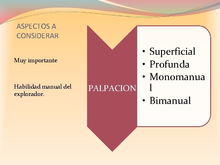 ASPECTOS A CONSIDERAR Muy importante Habilidad manual del explorador. • Superficial • Profunda •