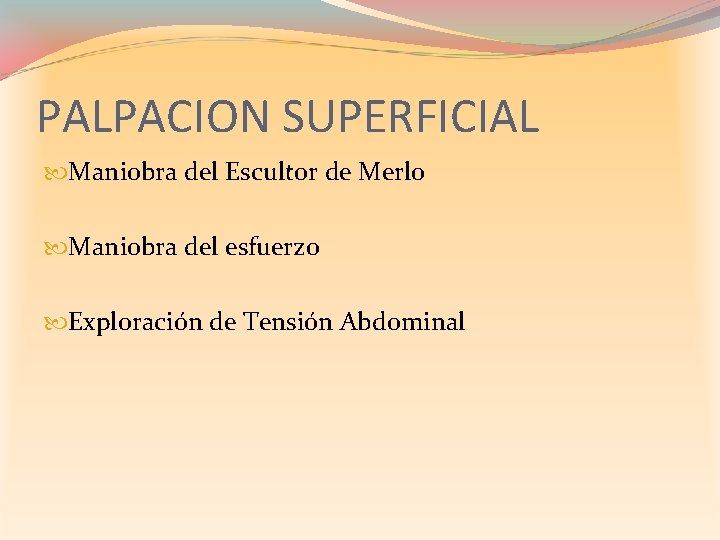 PALPACION SUPERFICIAL Maniobra del Escultor de Merlo Maniobra del esfuerzo Exploración de Tensión Abdominal