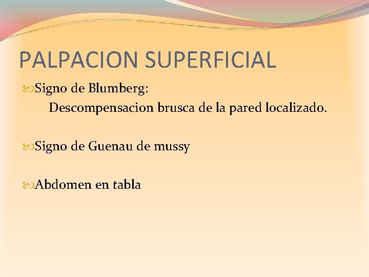 PALPACION SUPERFICIAL Signo de Blumberg: Descompensacion brusca de la pared localizado. Signo de Guenau