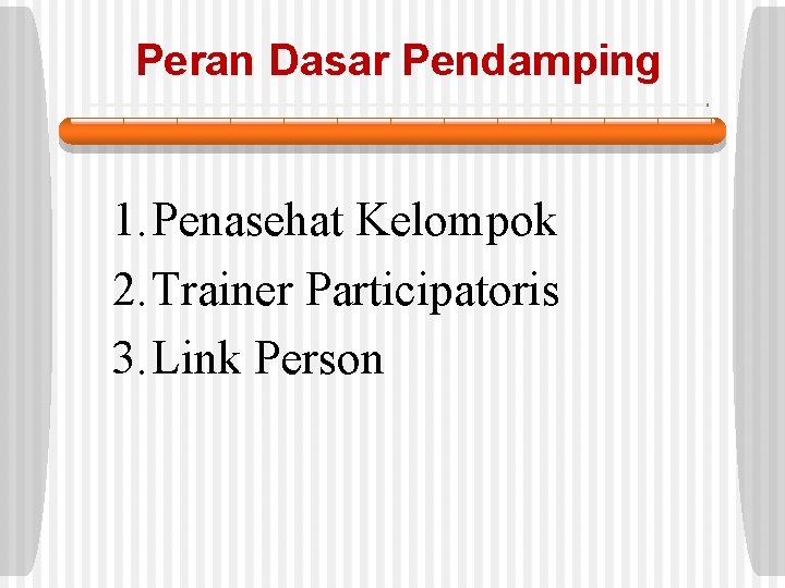 Peran Dasar Pendamping 1. Penasehat Kelompok 2. Trainer Participatoris 3. Link Person 