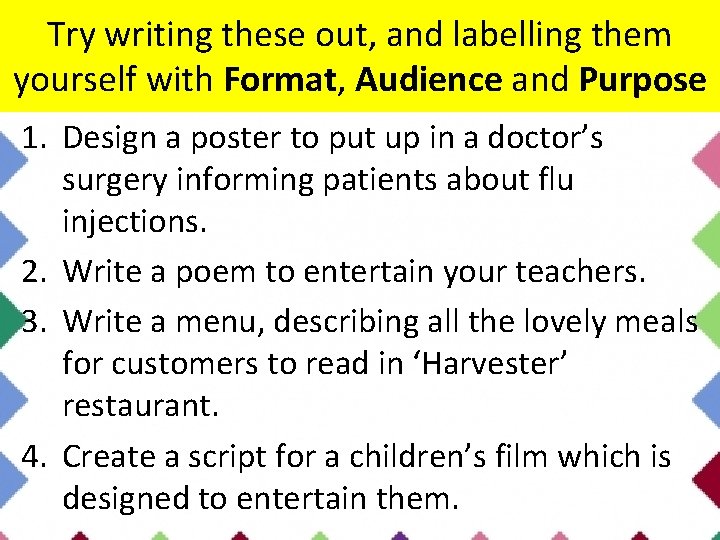 Try writing these out, and labelling them yourself with Format, Audience and Purpose 1.