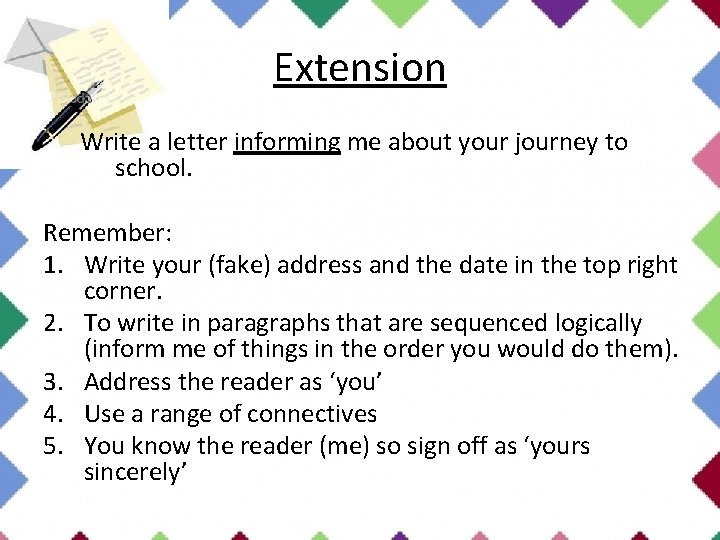 Extension Write a letter informing me about your journey to school. Remember: 1. Write