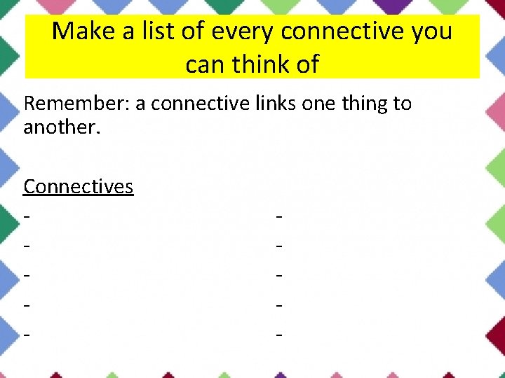 Make a list of every connective you can think of Remember: a connective links