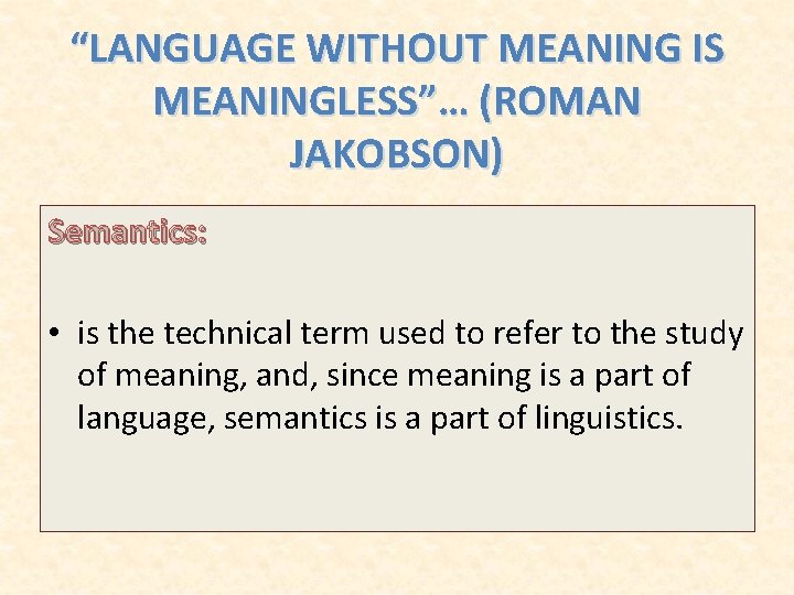 “LANGUAGE WITHOUT MEANING IS MEANINGLESS”… (ROMAN JAKOBSON) Semantics: • is the technical term used