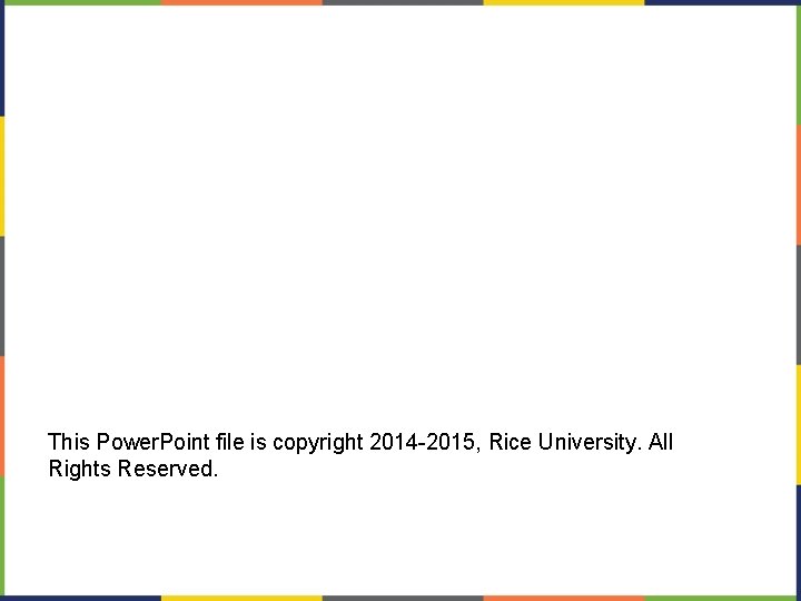 This Power. Point file is copyright 2014 -2015, Rice University. All Rights Reserved. 