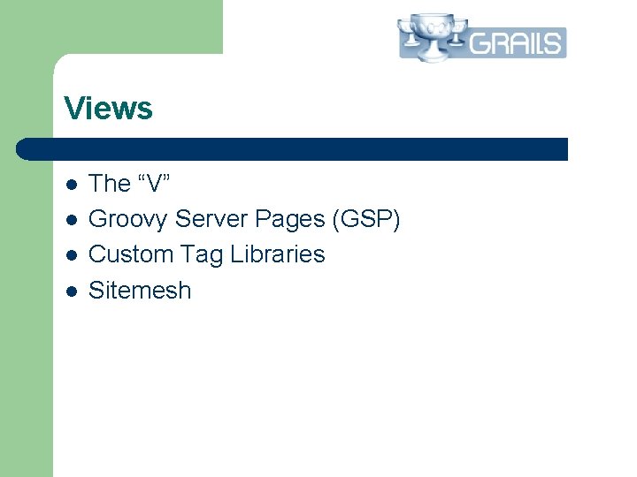 Views l l The “V” Groovy Server Pages (GSP) Custom Tag Libraries Sitemesh 