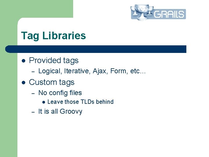 Tag Libraries l Provided tags – l Logical, Iterative, Ajax, Form, etc… Custom tags