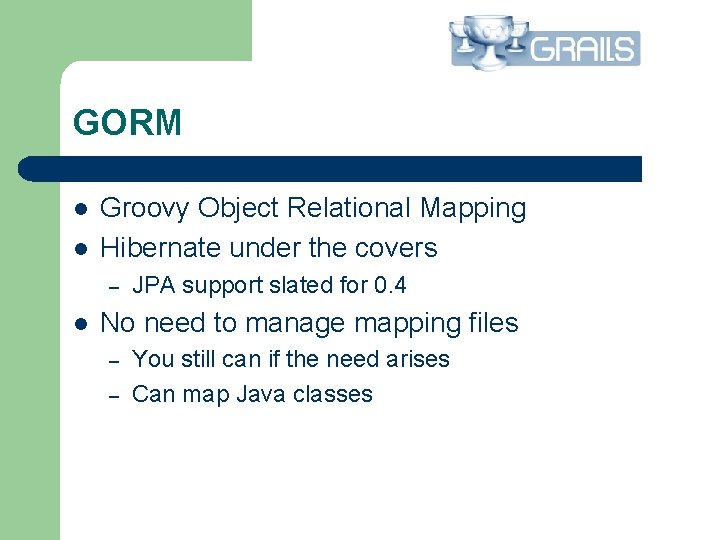 GORM l l Groovy Object Relational Mapping Hibernate under the covers – l JPA