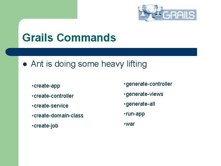 Grails Commands l Ant is doing some heavy lifting • create-app • generate-controller •