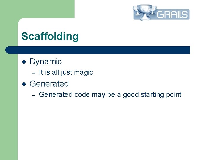 Scaffolding l Dynamic – l It is all just magic Generated – Generated code