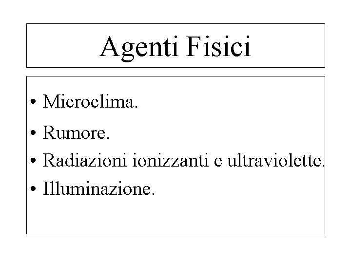 Agenti Fisici • Microclima. • Rumore. • Radiazionizzanti e ultraviolette. • Illuminazione. 