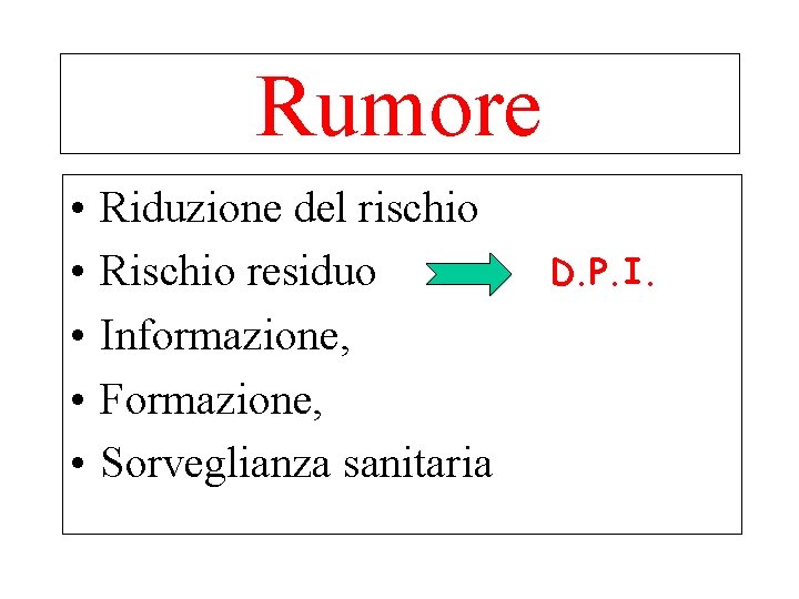 Rumore • • • Riduzione del rischio Rischio residuo Informazione, Formazione, Sorveglianza sanitaria D.