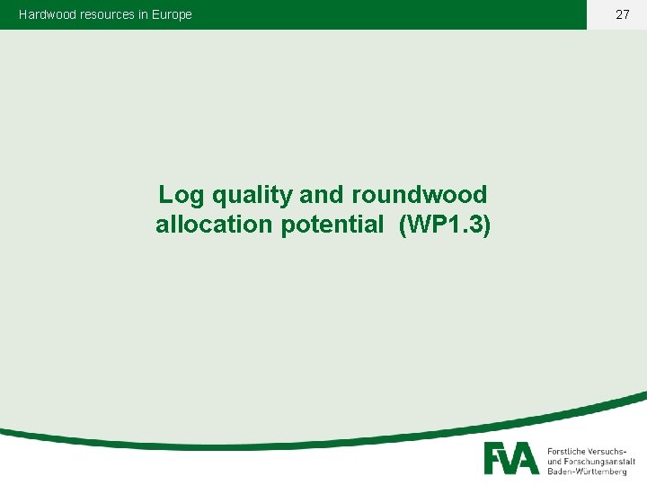 Hardwood resources in Europe Log quality and roundwood allocation potential (WP 1. 3) 27