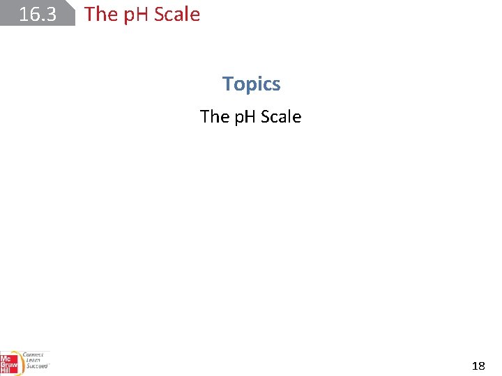 16. 3 The p. H Scale Topics The p. H Scale 18 