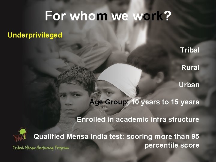 For whom we work? Underprivileged Tribal Rural Urban Age Group: 10 years to 15