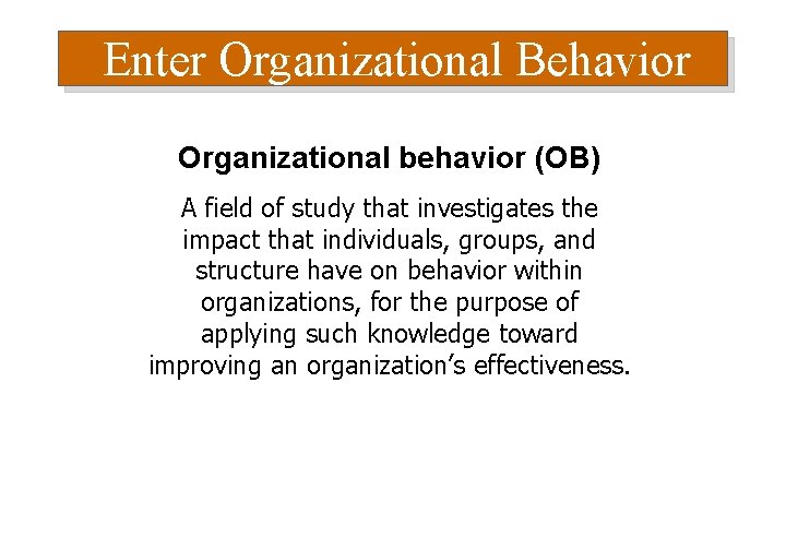 Enter Organizational Behavior Organizational behavior (OB) A field of study that investigates the impact