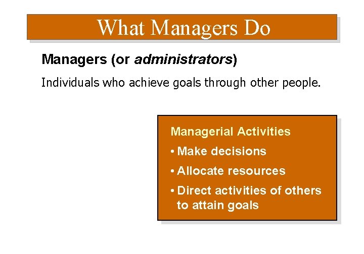 What Managers Do Managers (or administrators) Individuals who achieve goals through other people. Managerial
