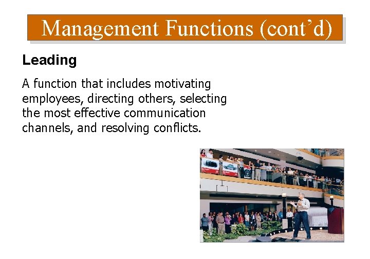Management Functions (cont’d) Leading A function that includes motivating employees, directing others, selecting the